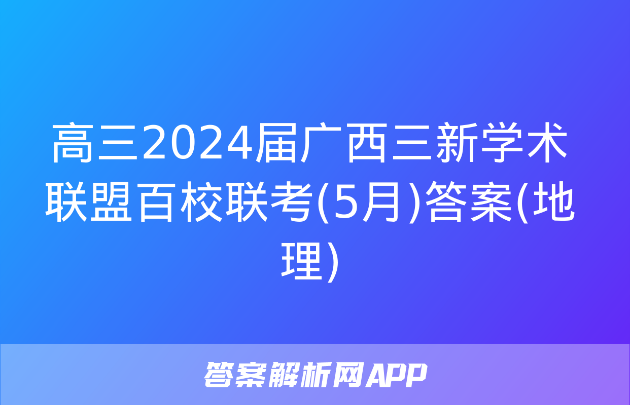 高三2024届广西三新学术联盟百校联考(5月)答案(地理)