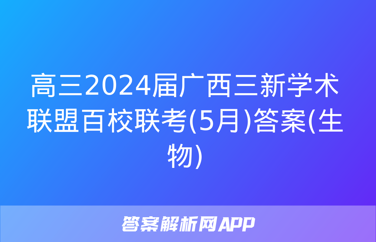 高三2024届广西三新学术联盟百校联考(5月)答案(生物)