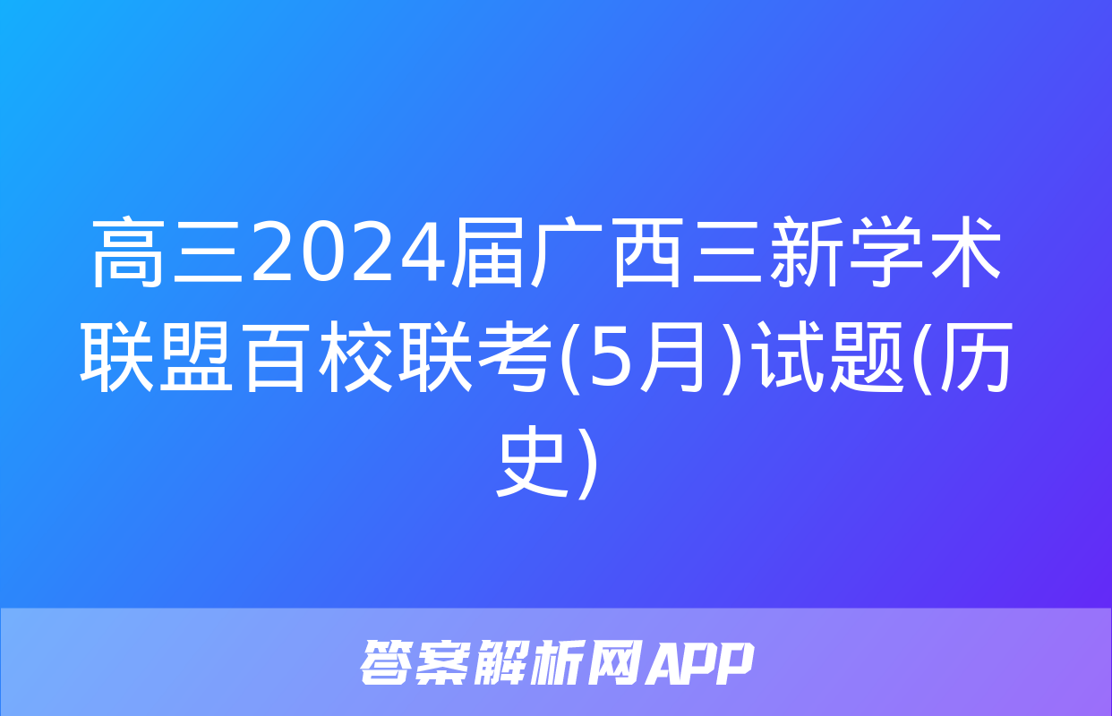 高三2024届广西三新学术联盟百校联考(5月)试题(历史)