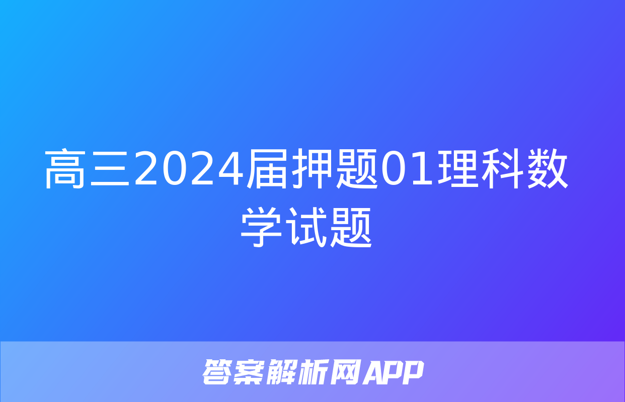 高三2024届押题01理科数学试题