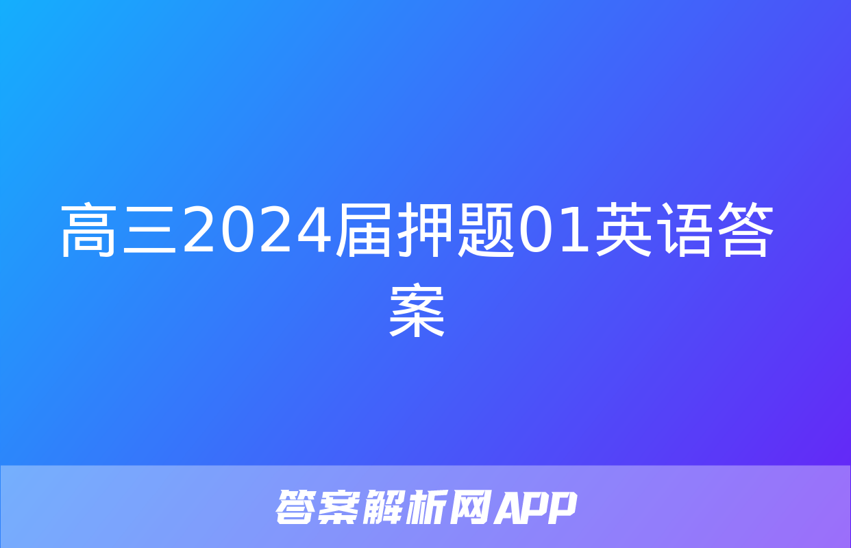 高三2024届押题01英语答案