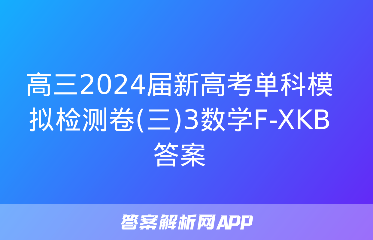 高三2024届新高考单科模拟检测卷(三)3数学F-XKB答案