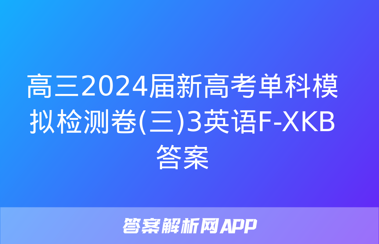 高三2024届新高考单科模拟检测卷(三)3英语F-XKB答案