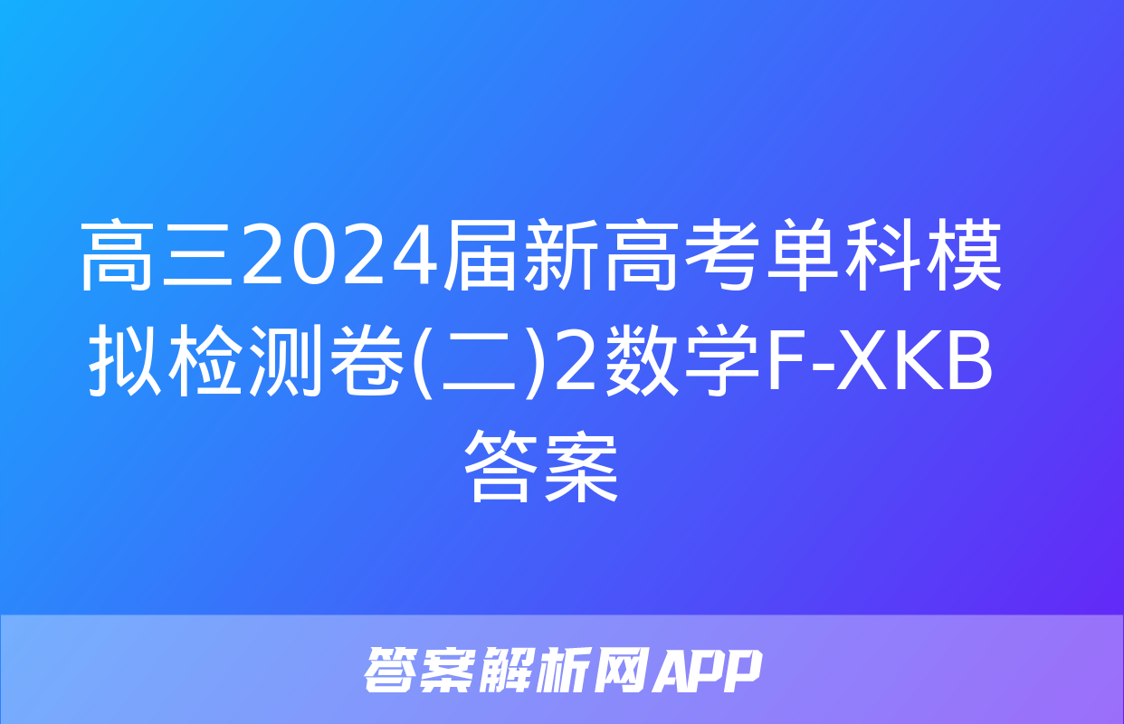 高三2024届新高考单科模拟检测卷(二)2数学F-XKB答案