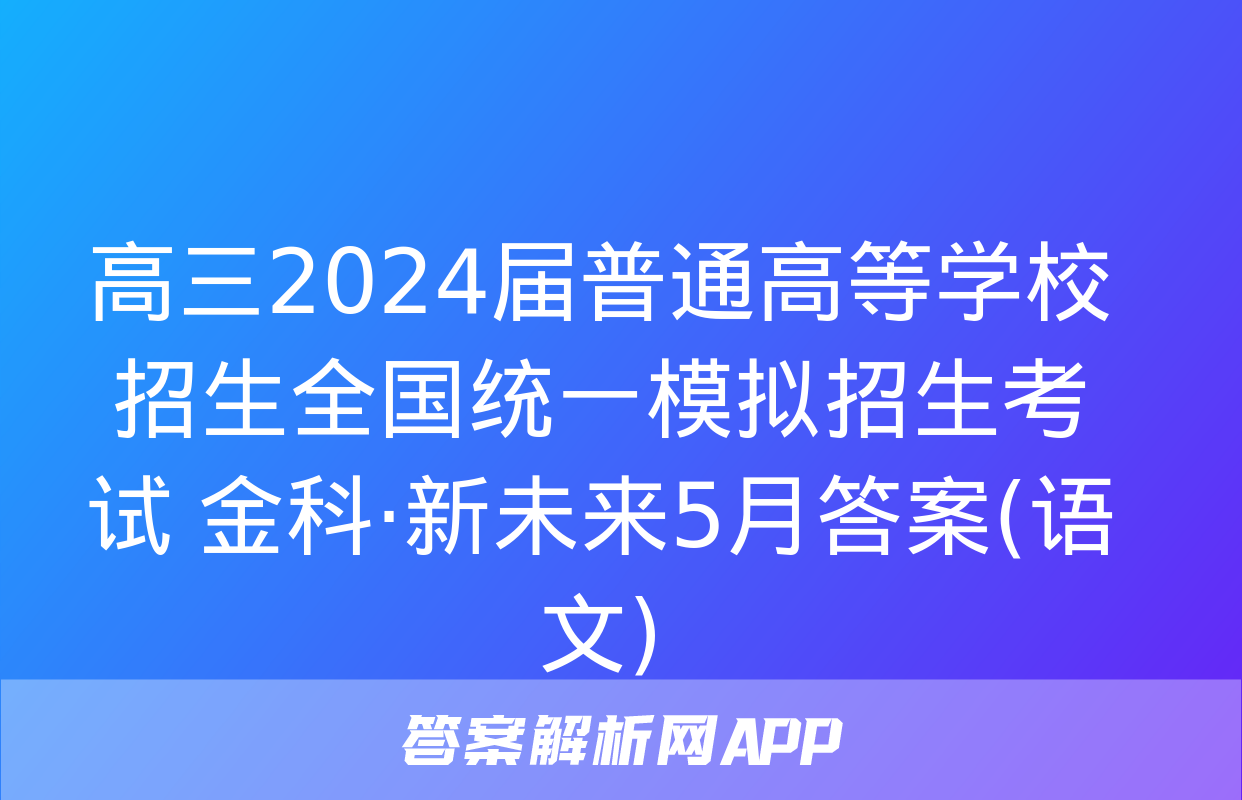 高三2024届普通高等学校招生全国统一模拟招生考试 金科·新未来5月答案(语文)