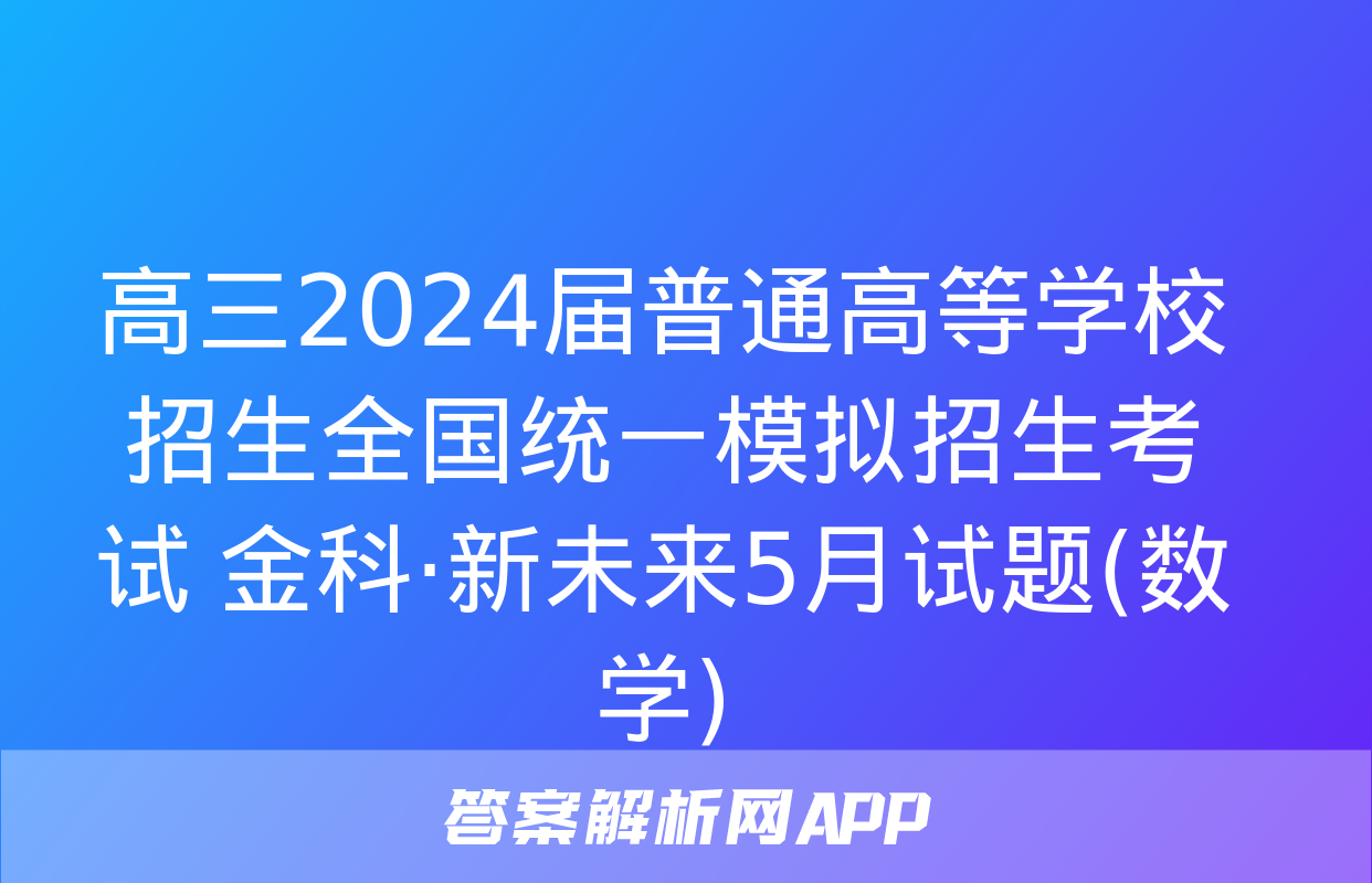 高三2024届普通高等学校招生全国统一模拟招生考试 金科·新未来5月试题(数学)