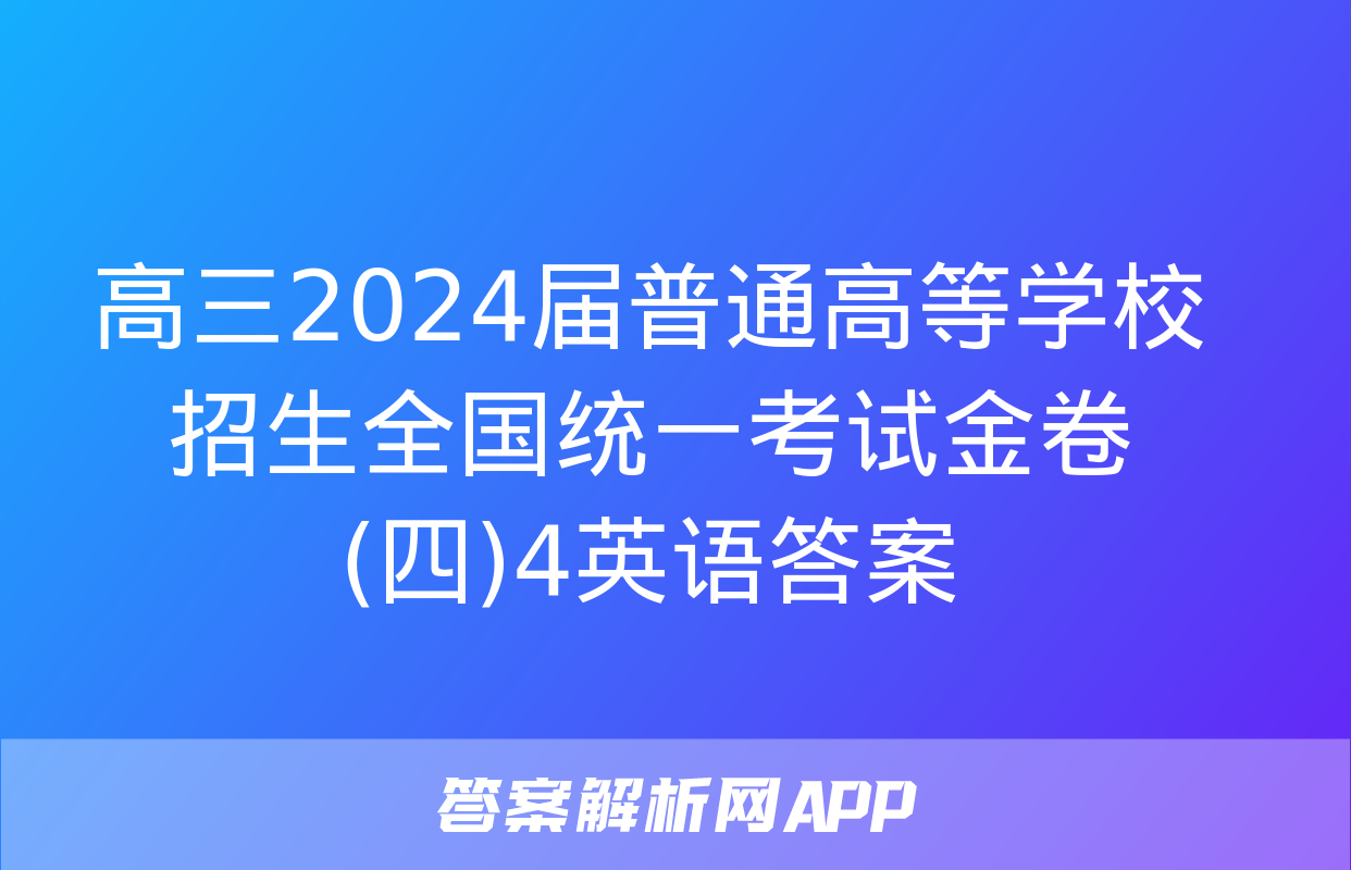 高三2024届普通高等学校招生全国统一考试金卷(四)4英语答案