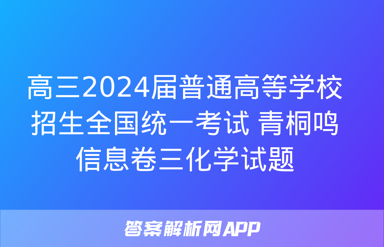 高三2024届普通高等学校招生全国统一考试 青桐鸣信息卷三化学试题