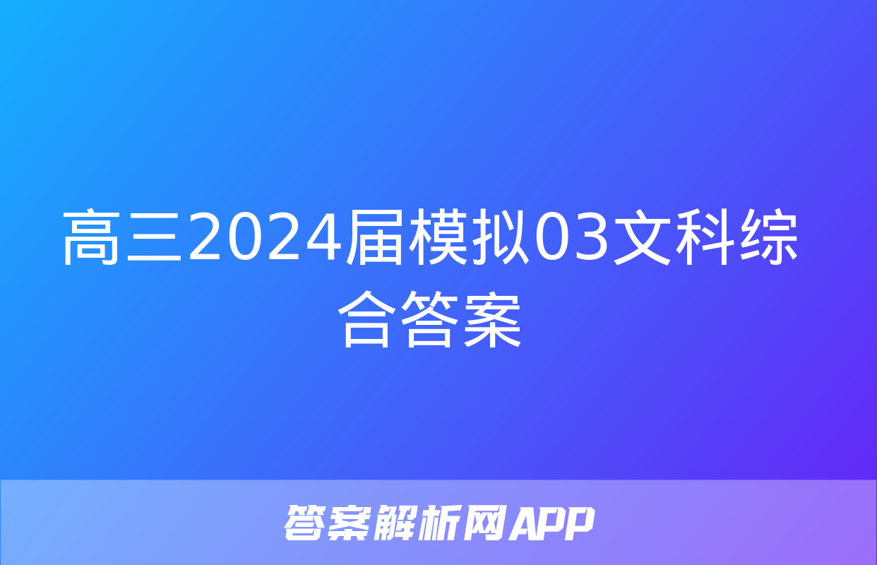 高三2024届模拟03文科综合答案