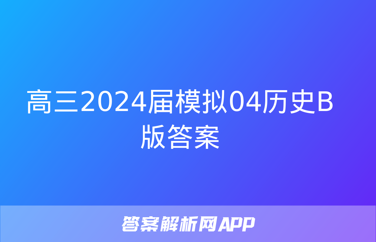 高三2024届模拟04历史B版答案