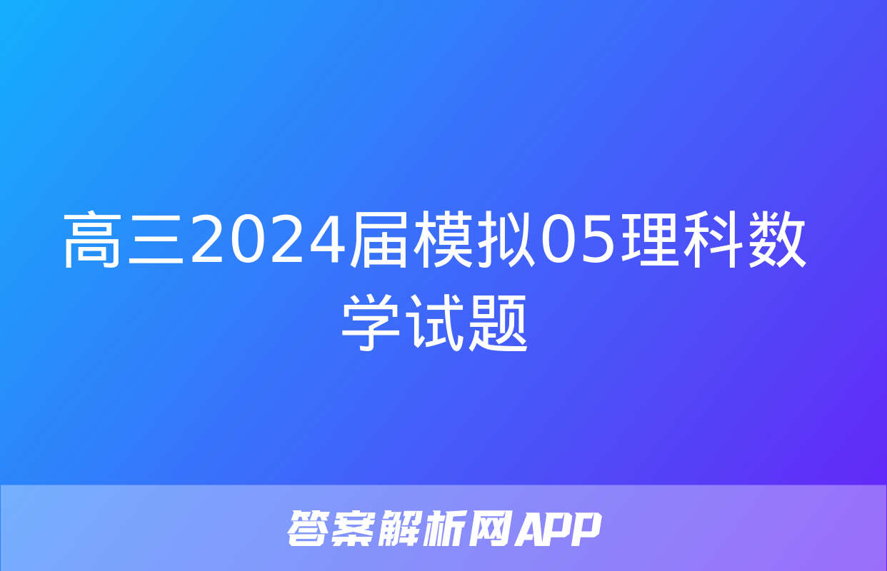 高三2024届模拟05理科数学试题