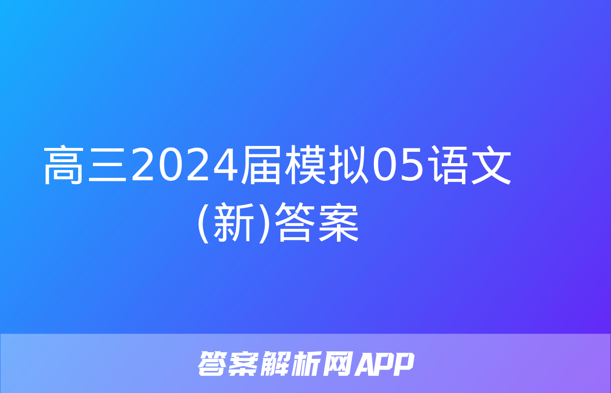 高三2024届模拟05语文(新)答案