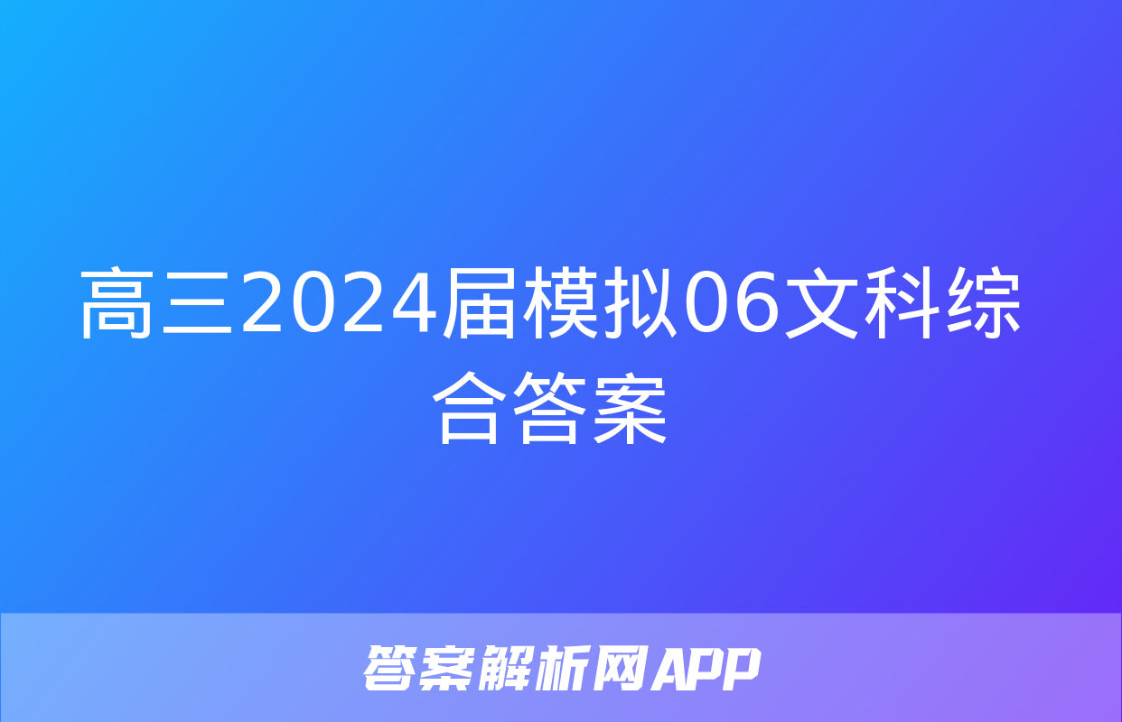 高三2024届模拟06文科综合答案