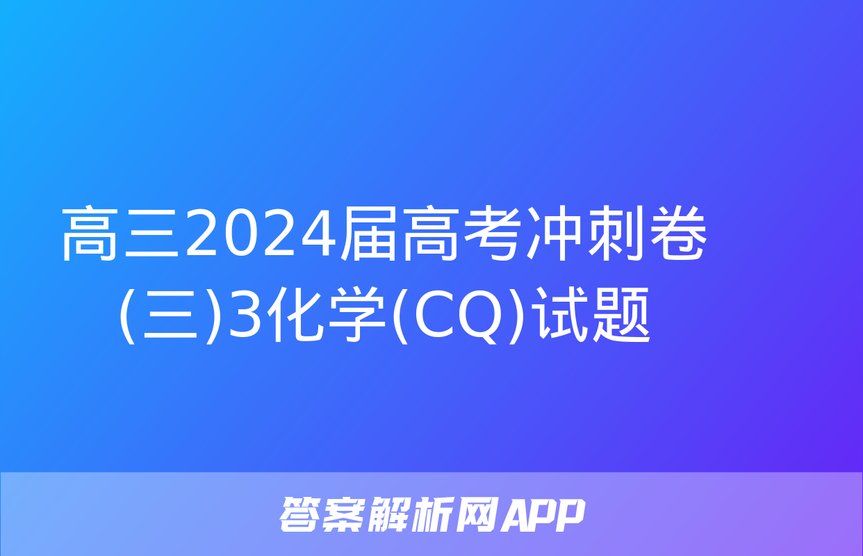 高三2024届高考冲刺卷(三)3化学(CQ)试题