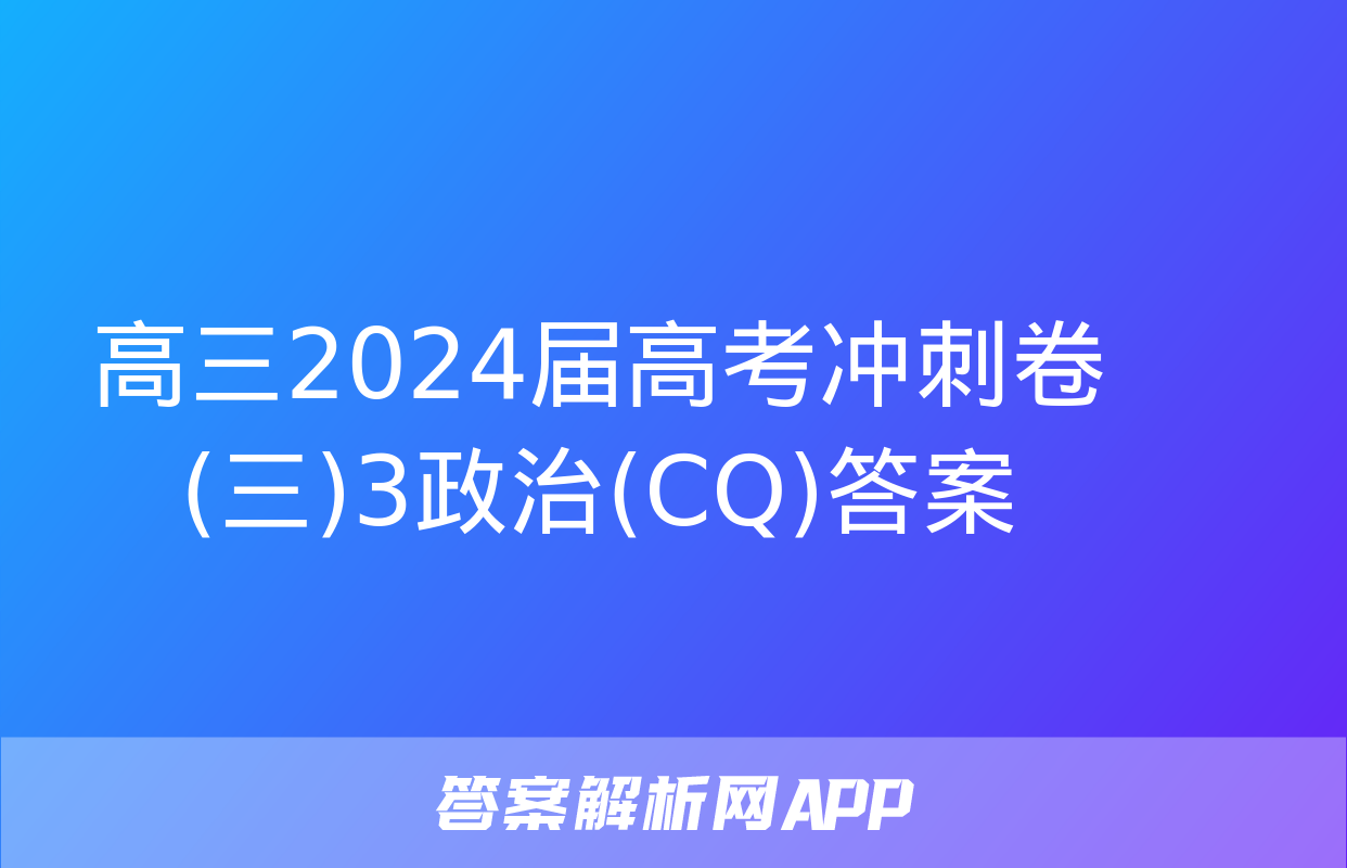 高三2024届高考冲刺卷(三)3政治(CQ)答案