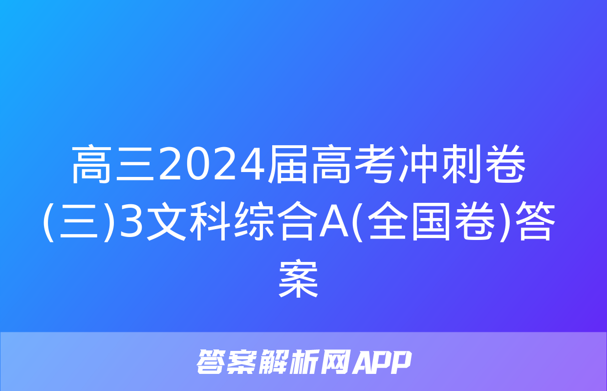 高三2024届高考冲刺卷(三)3文科综合A(全国卷)答案