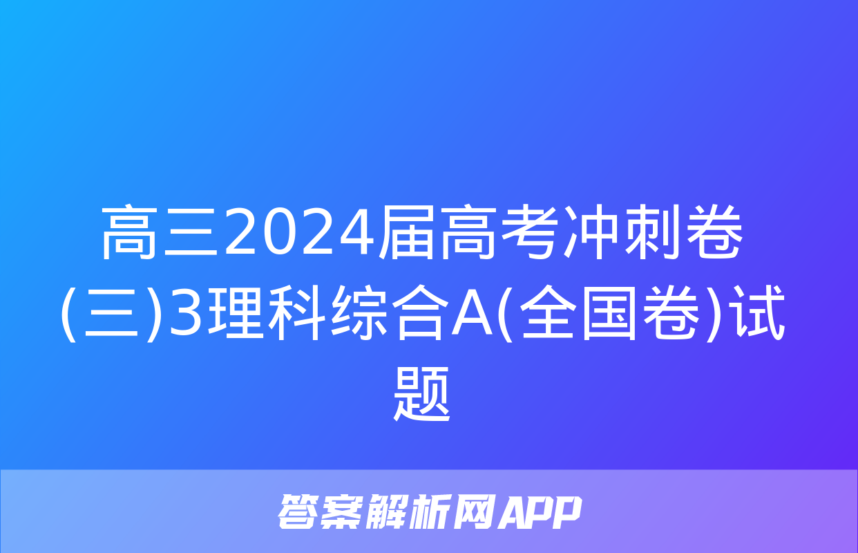 高三2024届高考冲刺卷(三)3理科综合A(全国卷)试题