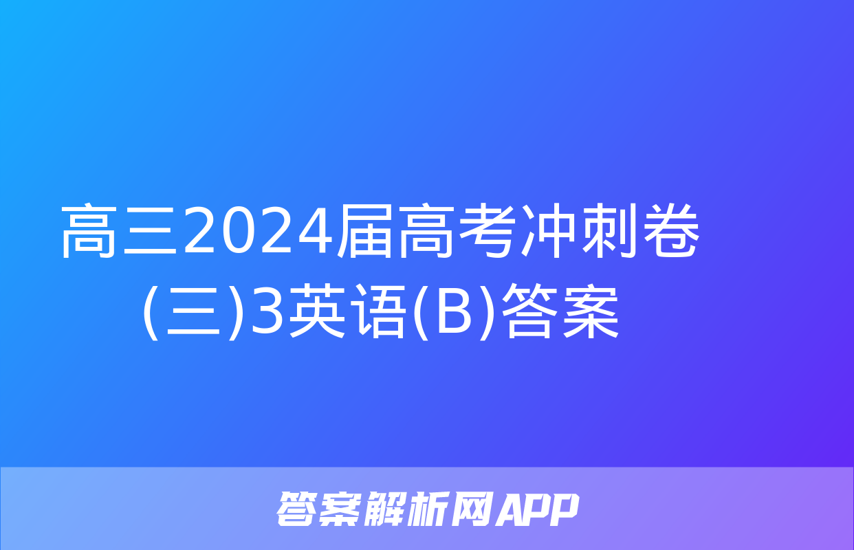 高三2024届高考冲刺卷(三)3英语(B)答案