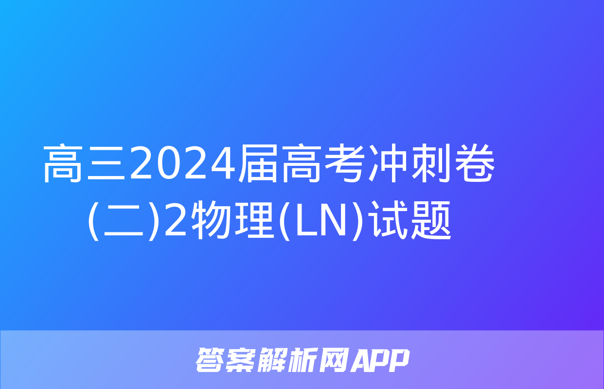 高三2024届高考冲刺卷(二)2物理(LN)试题