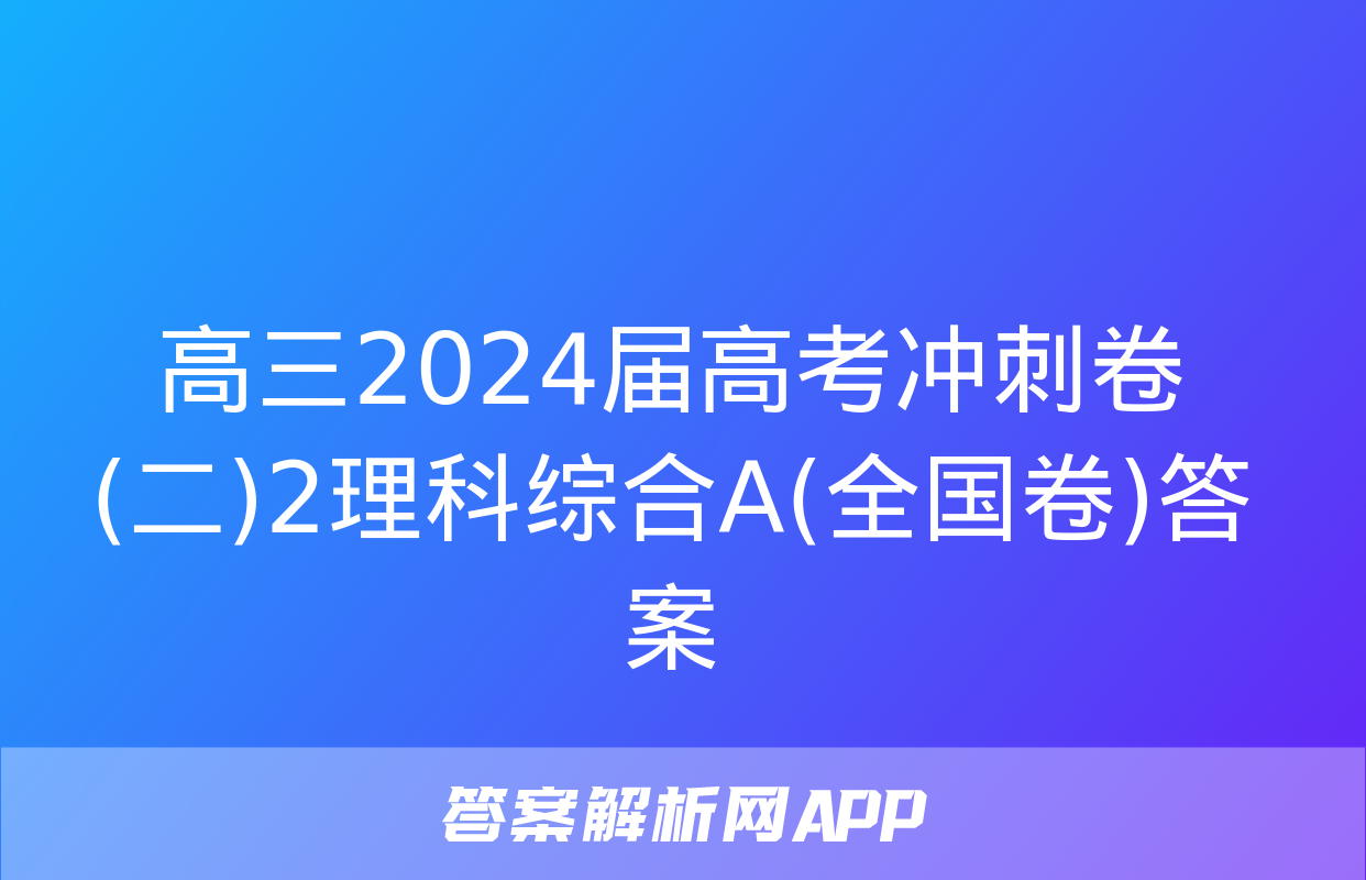 高三2024届高考冲刺卷(二)2理科综合A(全国卷)答案