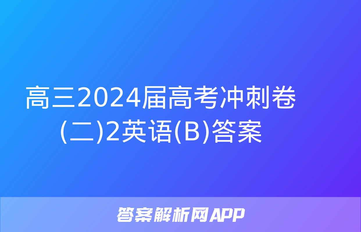 高三2024届高考冲刺卷(二)2英语(B)答案