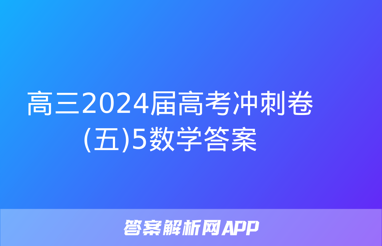 高三2024届高考冲刺卷(五)5数学答案