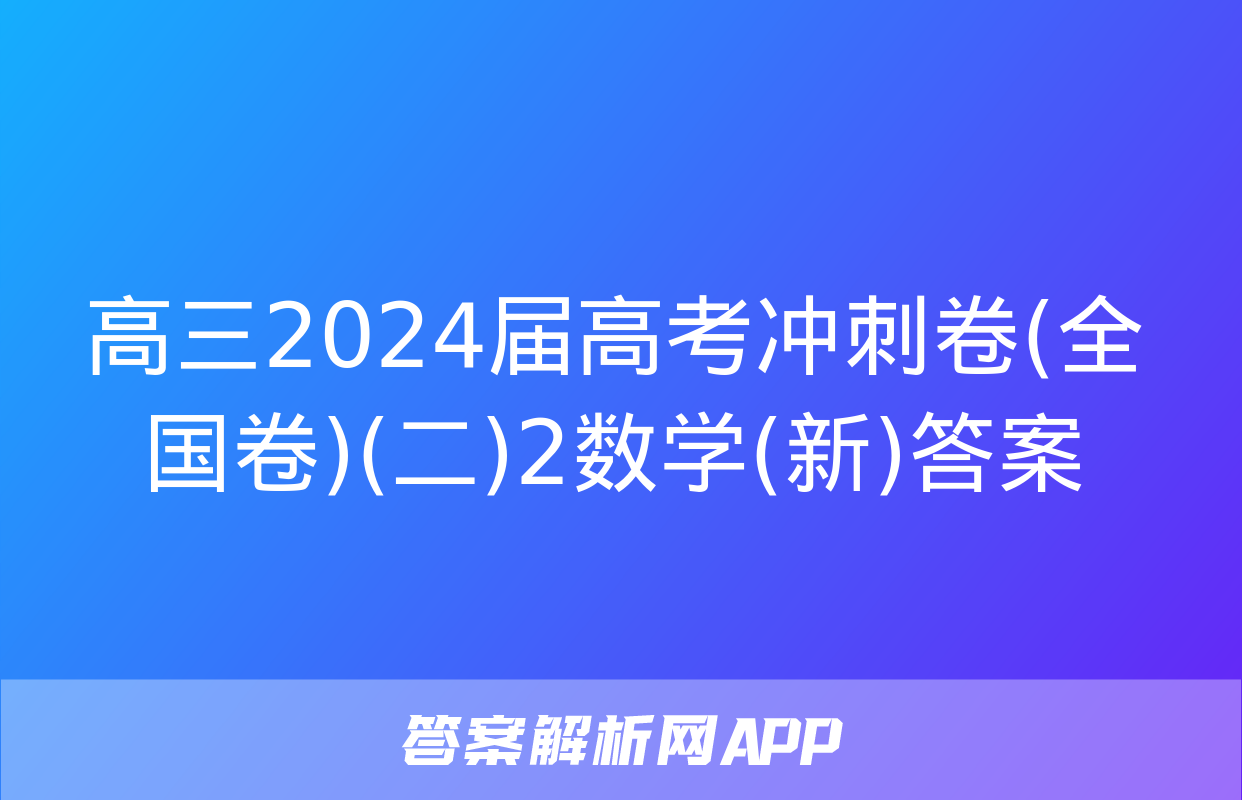 高三2024届高考冲刺卷(全国卷)(二)2数学(新)答案