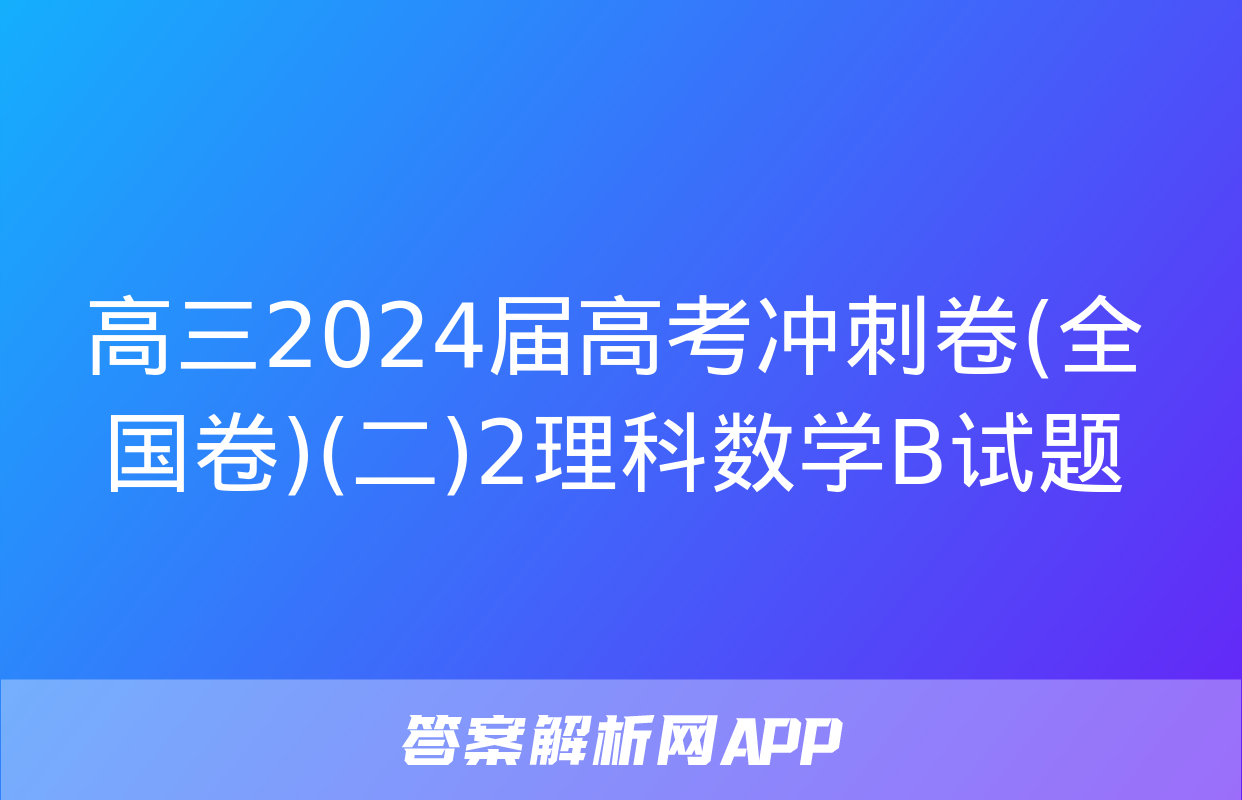 高三2024届高考冲刺卷(全国卷)(二)2理科数学B试题