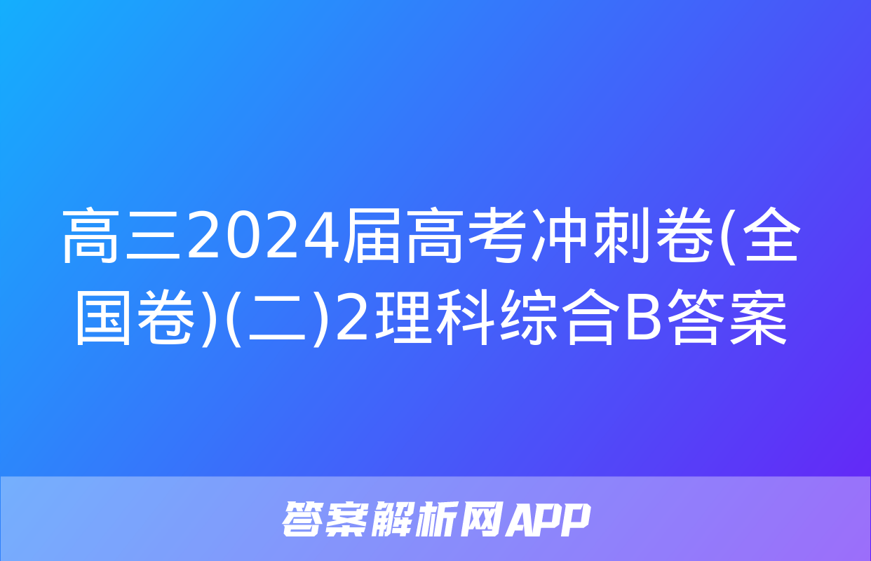 高三2024届高考冲刺卷(全国卷)(二)2理科综合B答案