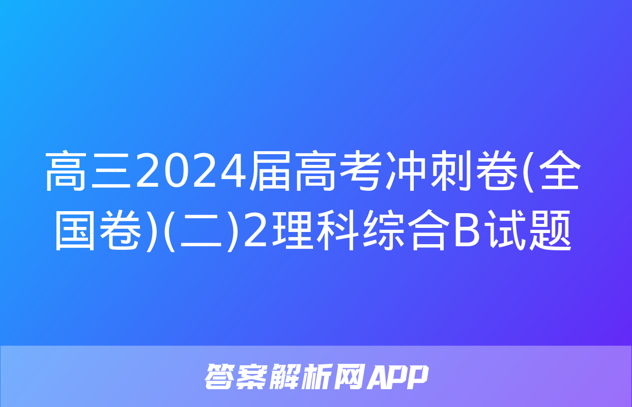 高三2024届高考冲刺卷(全国卷)(二)2理科综合B试题