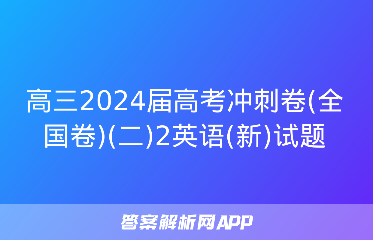 高三2024届高考冲刺卷(全国卷)(二)2英语(新)试题