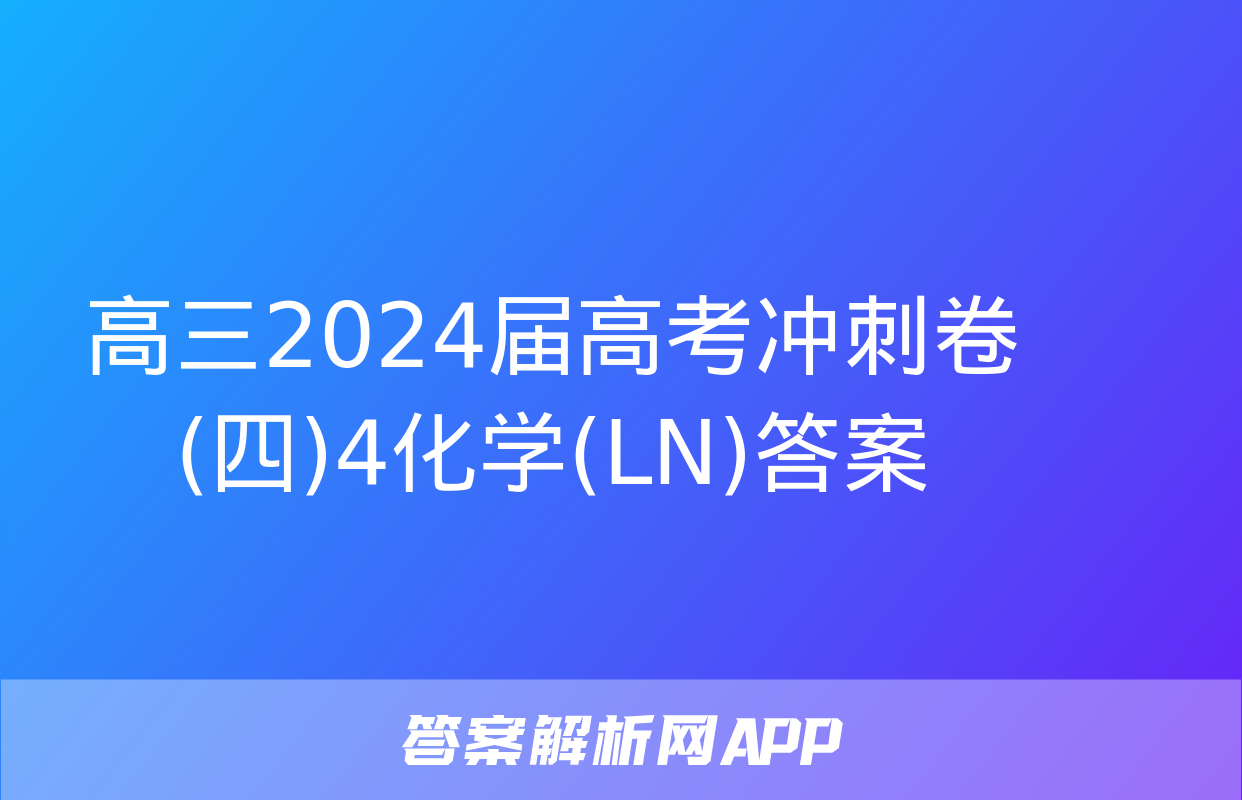 高三2024届高考冲刺卷(四)4化学(LN)答案