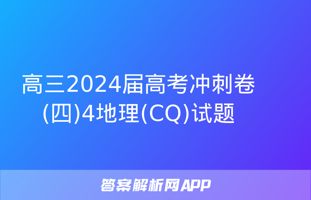 高三2024届高考冲刺卷(四)4地理(CQ)试题