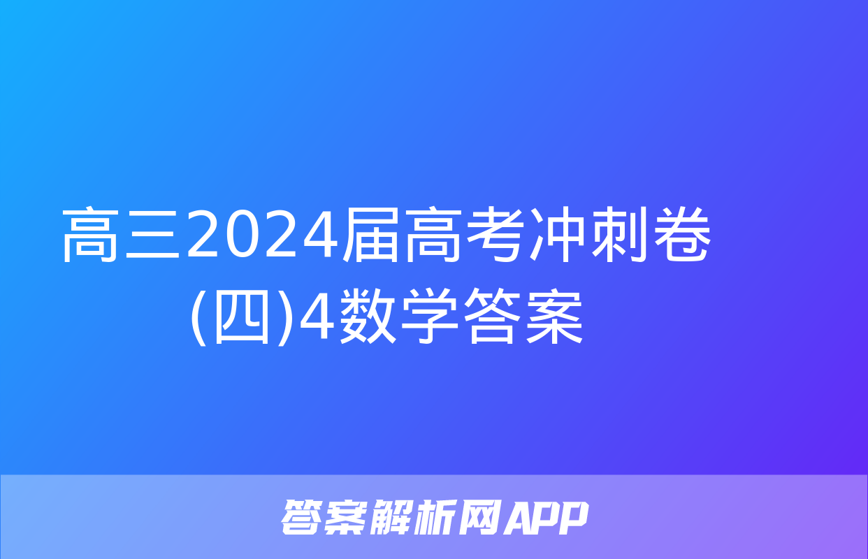 高三2024届高考冲刺卷(四)4数学答案