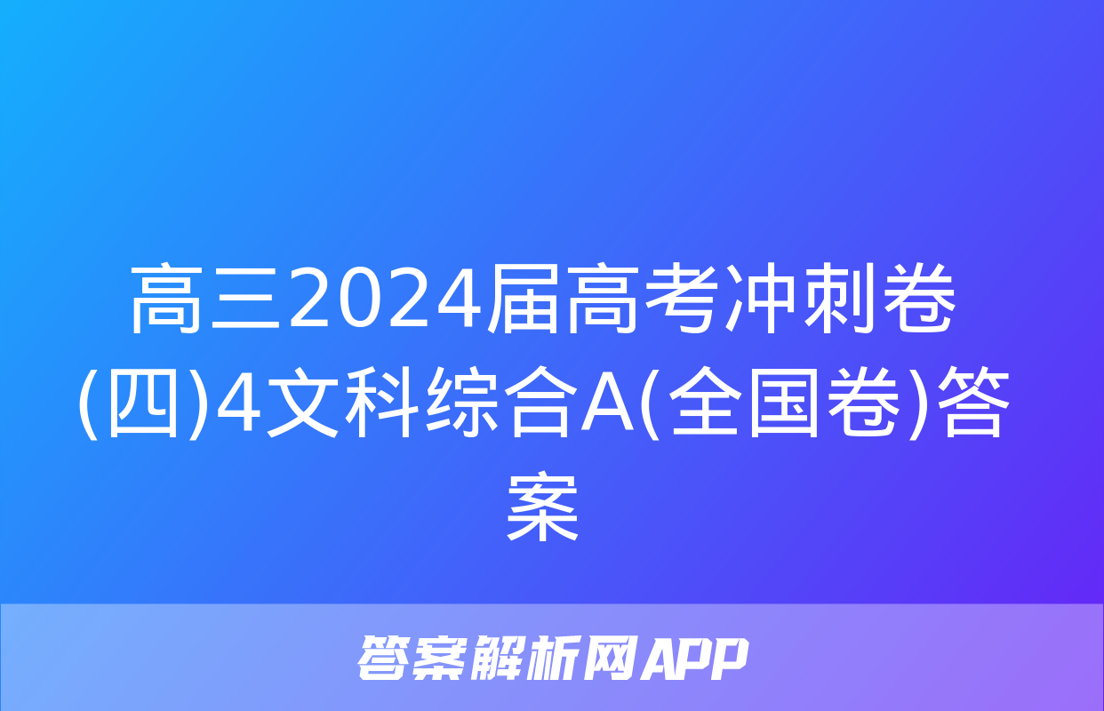 高三2024届高考冲刺卷(四)4文科综合A(全国卷)答案