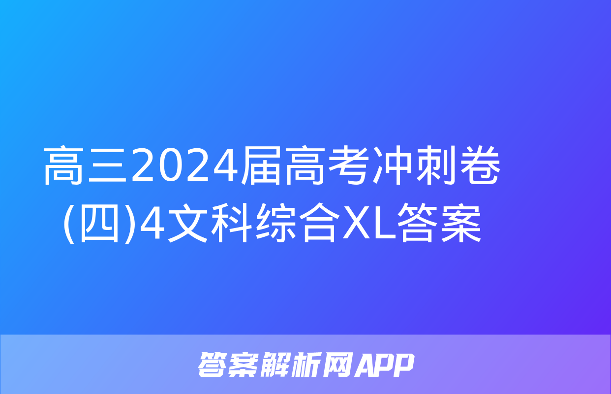 高三2024届高考冲刺卷(四)4文科综合XL答案