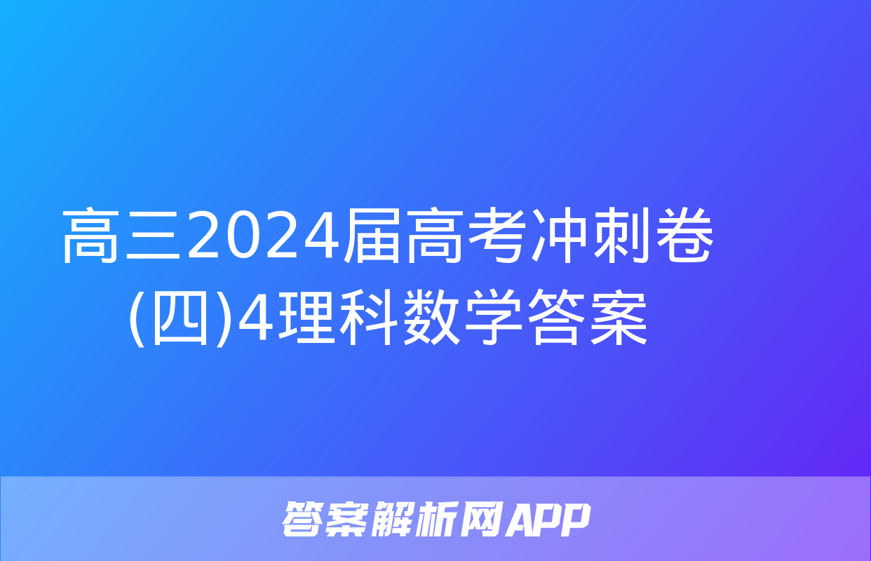 高三2024届高考冲刺卷(四)4理科数学答案