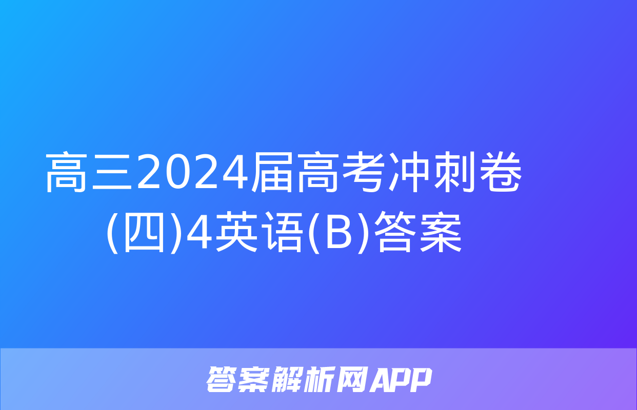 高三2024届高考冲刺卷(四)4英语(B)答案