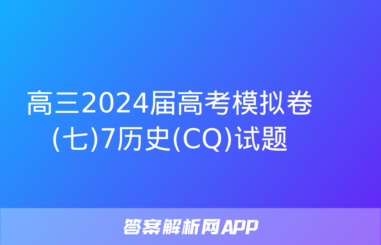 高三2024届高考模拟卷(七)7历史(CQ)试题