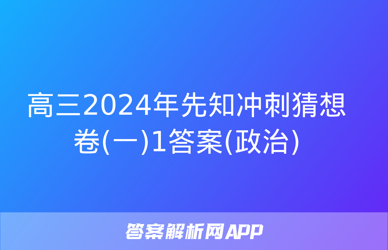 高三2024年先知冲刺猜想卷(一)1答案(政治)