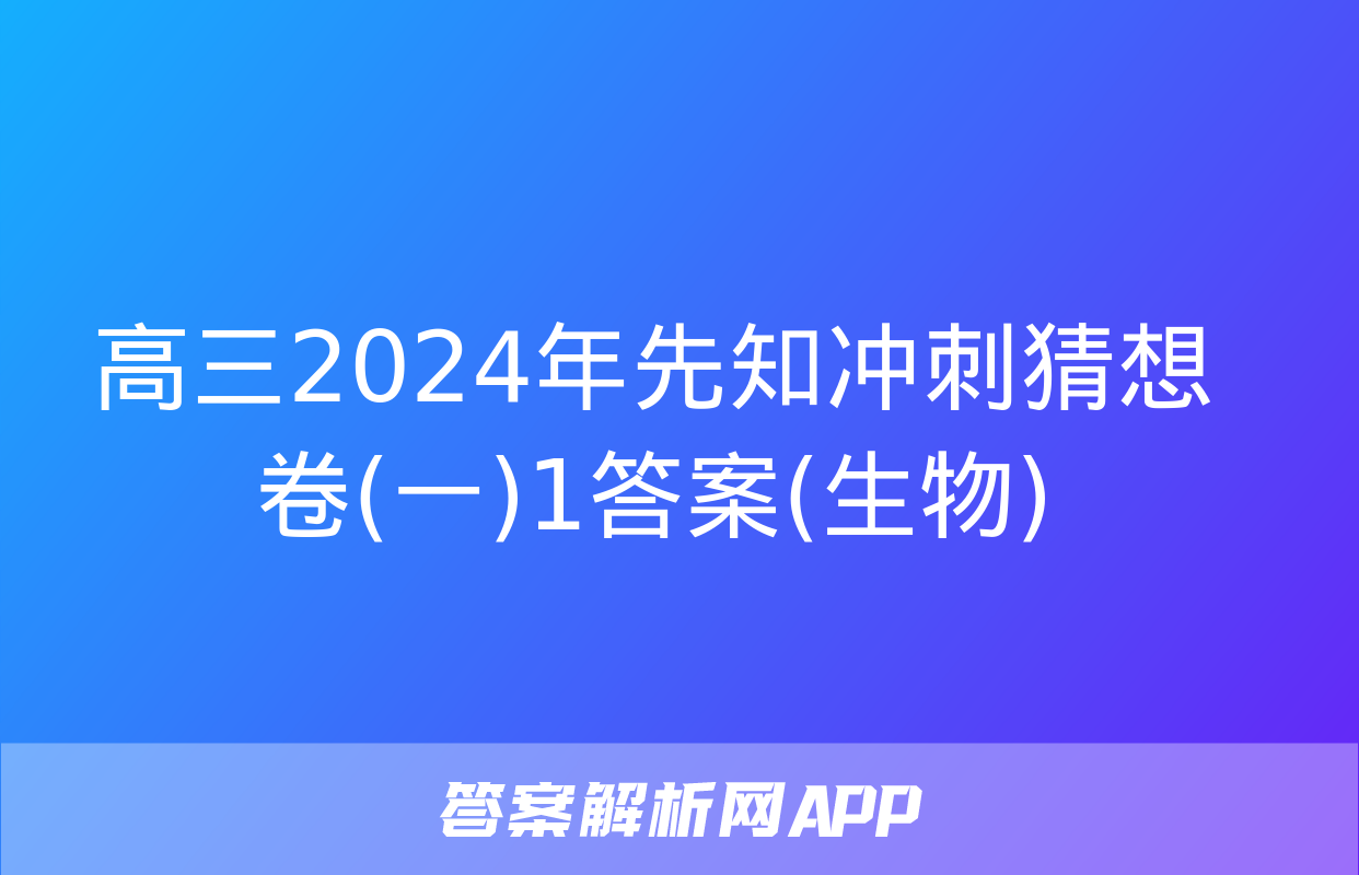 高三2024年先知冲刺猜想卷(一)1答案(生物)