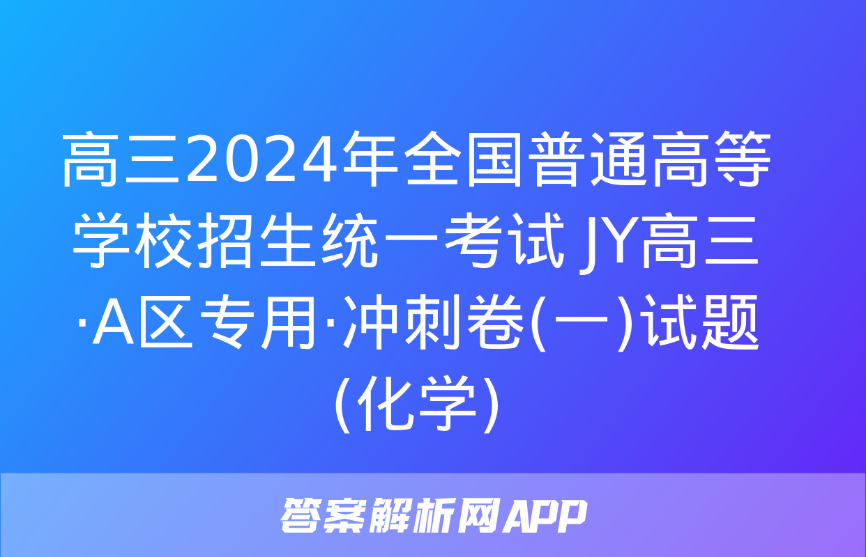 高三2024年全国普通高等学校招生统一考试 JY高三·A区专用·冲刺卷(一)试题(化学)