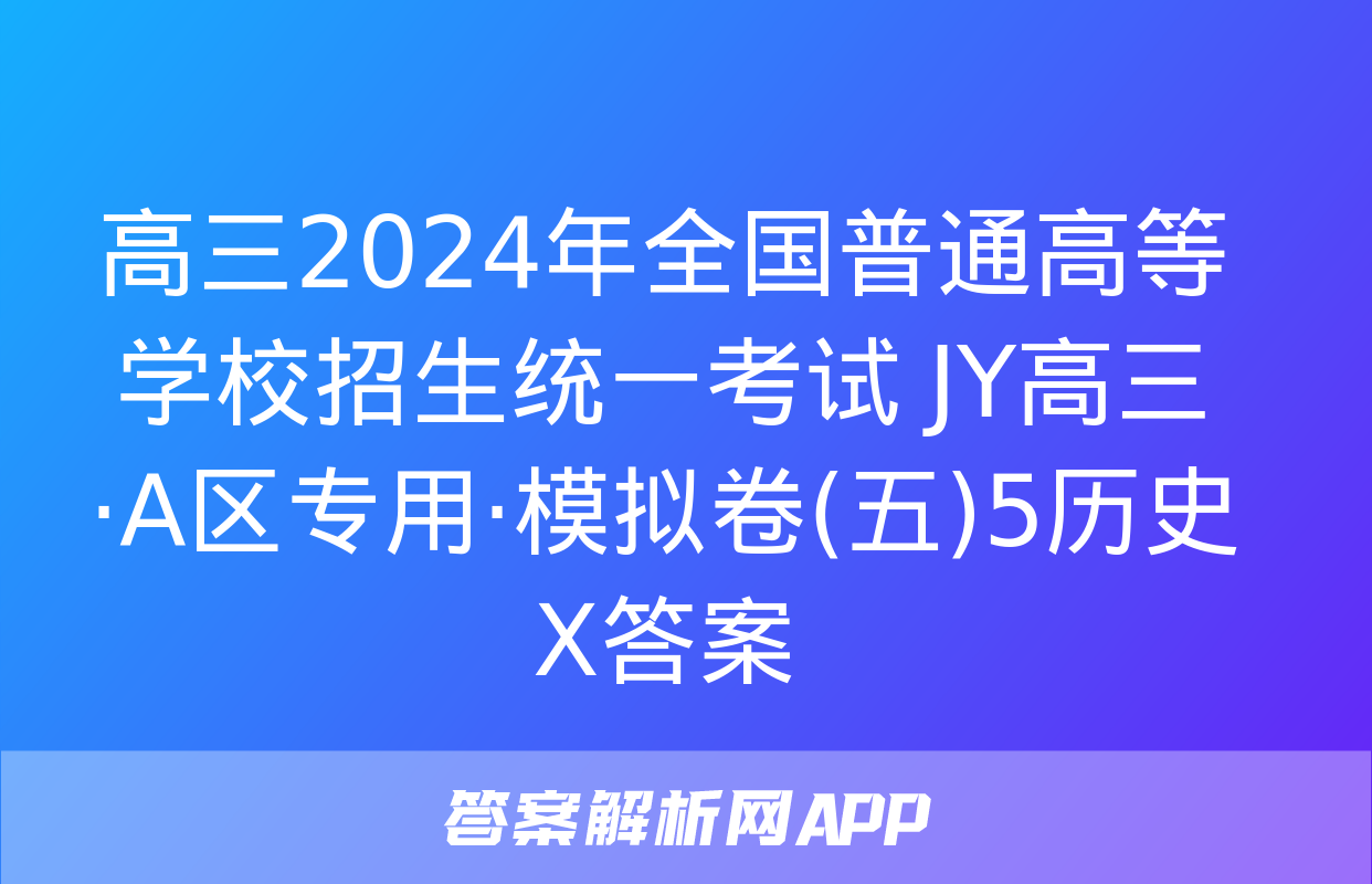 高三2024年全国普通高等学校招生统一考试 JY高三·A区专用·模拟卷(五)5历史X答案