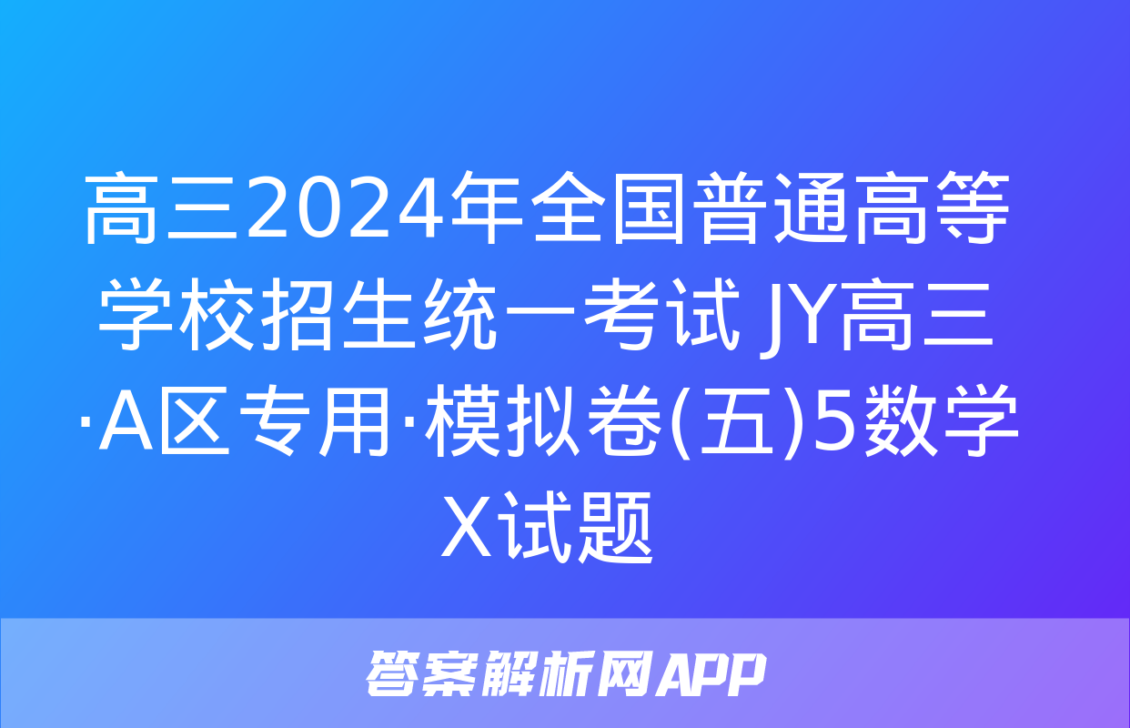 高三2024年全国普通高等学校招生统一考试 JY高三·A区专用·模拟卷(五)5数学X试题