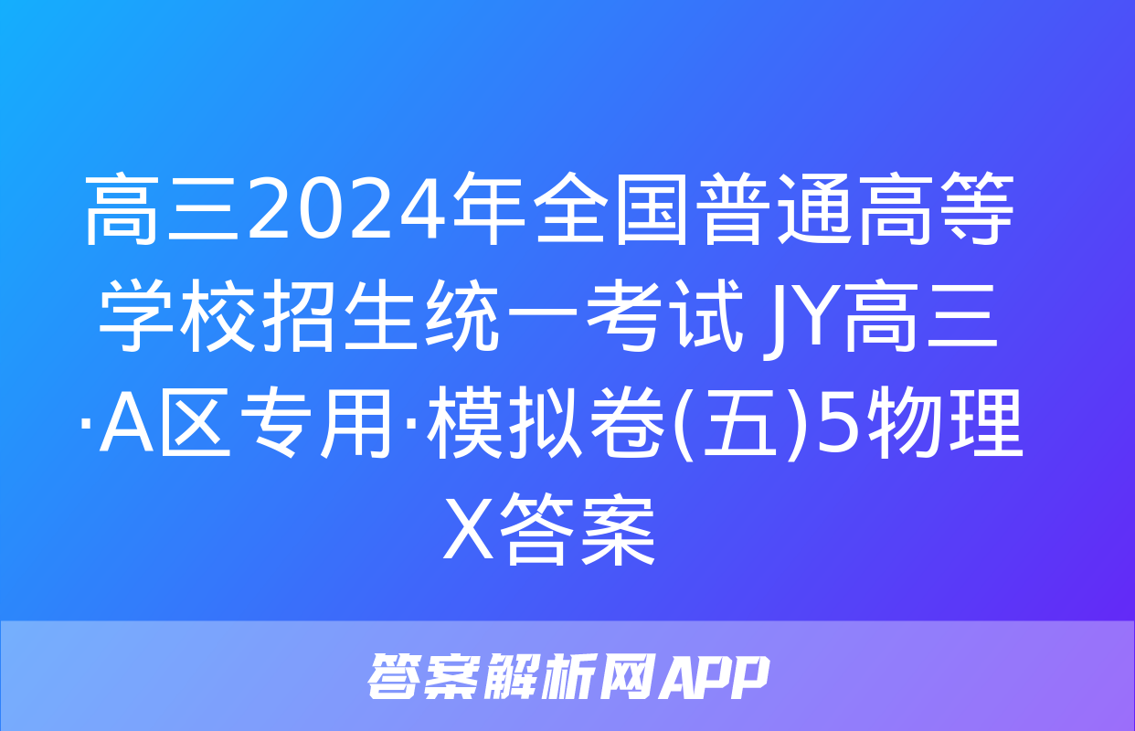 高三2024年全国普通高等学校招生统一考试 JY高三·A区专用·模拟卷(五)5物理X答案