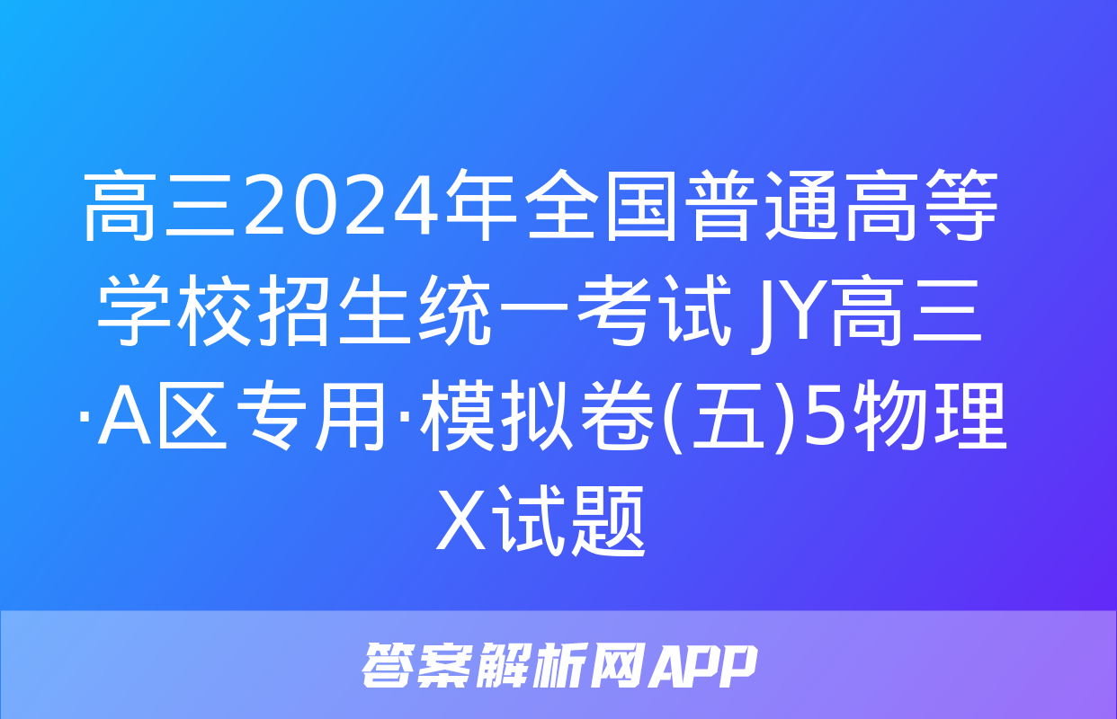 高三2024年全国普通高等学校招生统一考试 JY高三·A区专用·模拟卷(五)5物理X试题