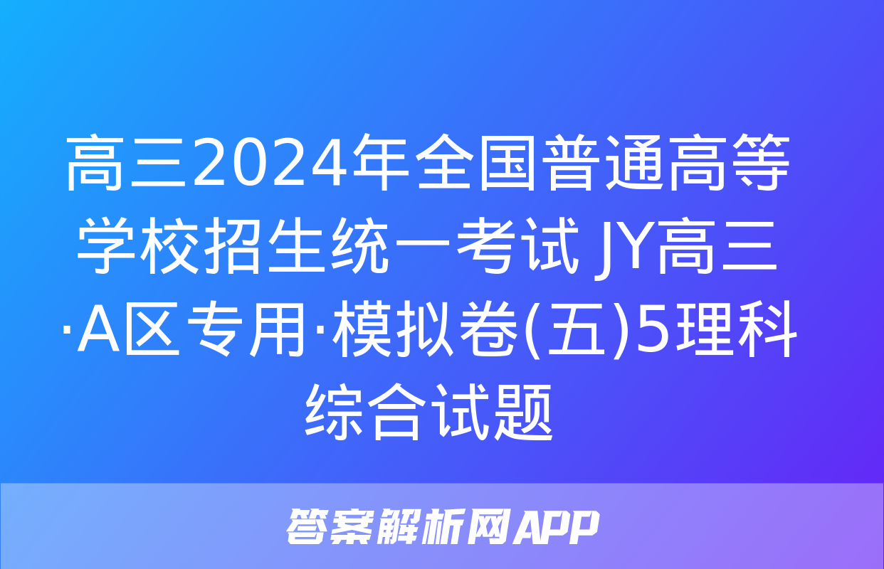 高三2024年全国普通高等学校招生统一考试 JY高三·A区专用·模拟卷(五)5理科综合试题