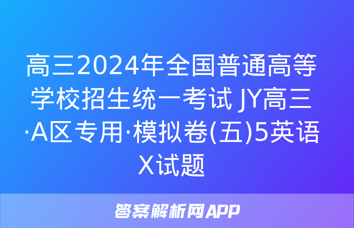 高三2024年全国普通高等学校招生统一考试 JY高三·A区专用·模拟卷(五)5英语X试题