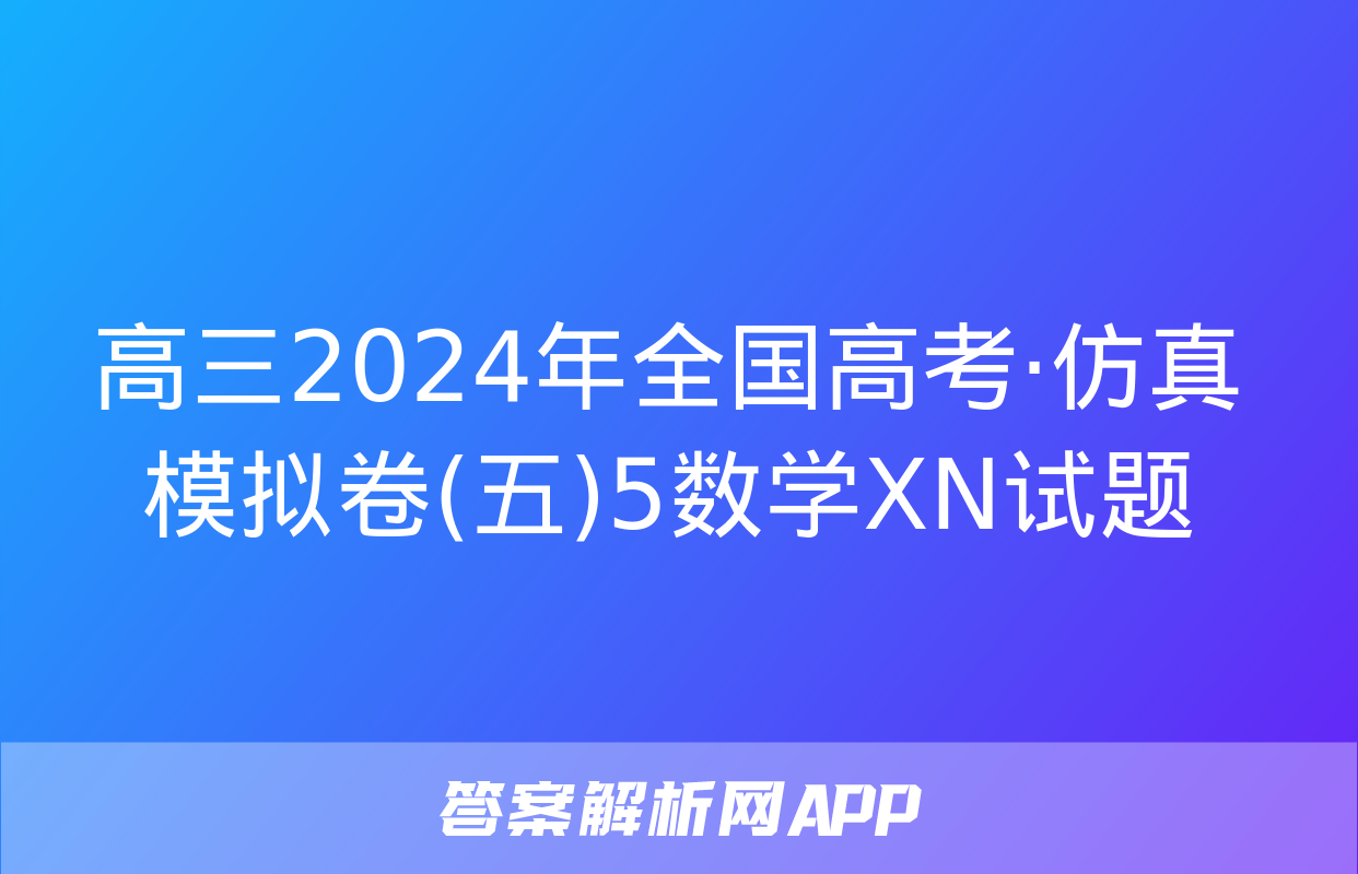 高三2024年全国高考·仿真模拟卷(五)5数学XN试题