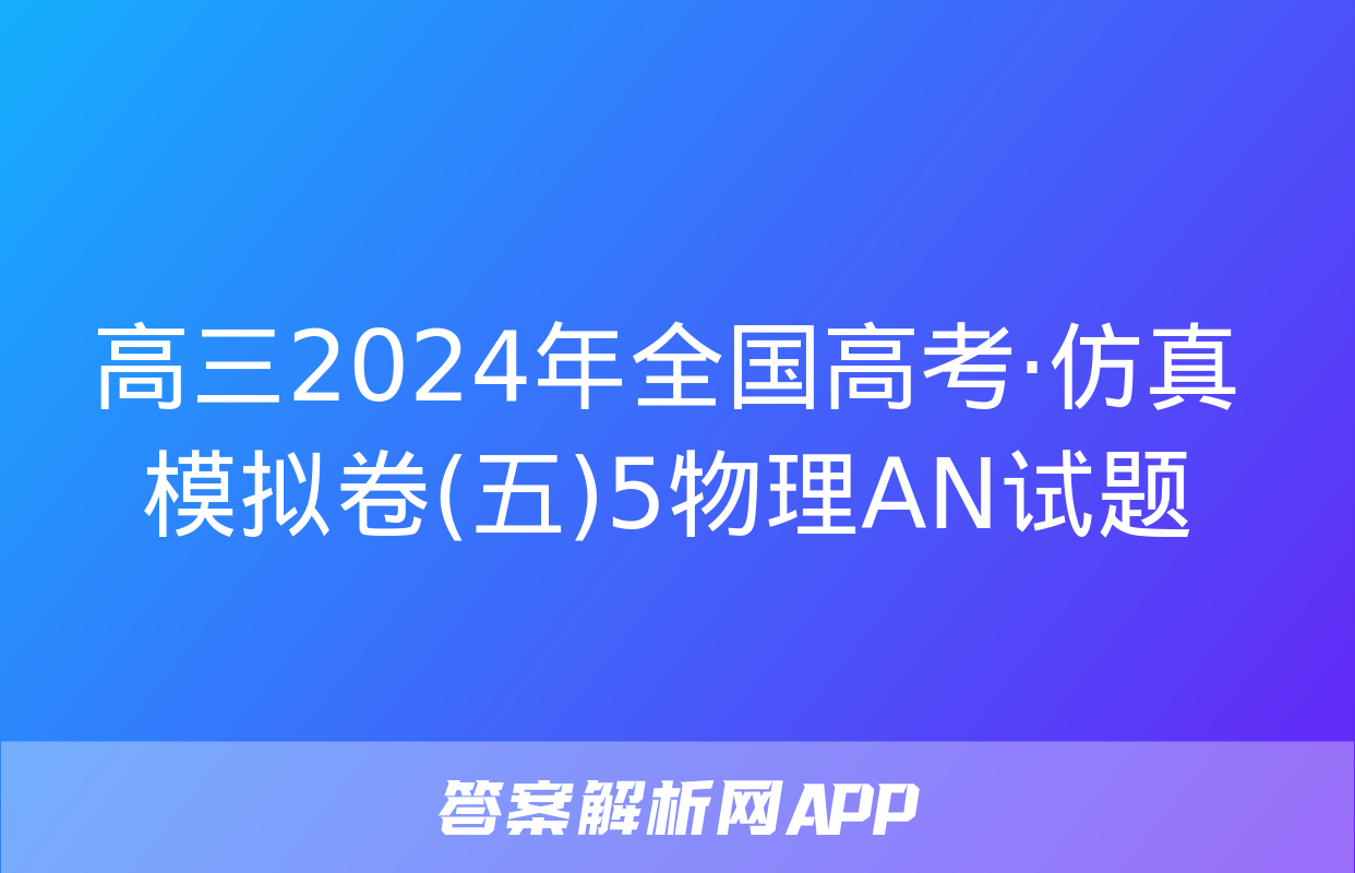 高三2024年全国高考·仿真模拟卷(五)5物理AN试题